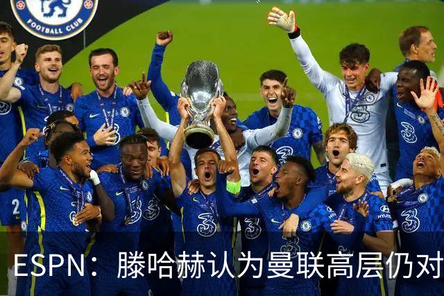 ESPN：滕哈赫认为曼联高层仍对他有信心